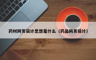 嘉兴药材网页设计思想是什么（药品网页设计）